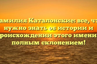 Фамилия Каталонские: все, что нужно знать об истории и происхождении этого имени с полным склонением!