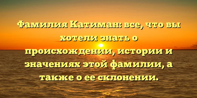Фамилия Катиман: все, что вы хотели знать о происхождении, истории и значениях этой фамилии, а также о ее склонении. Фамилия Катиман: все, что вы хотели знать о происхождении, истории и значениях этой фамилии, а также о ее склонении.