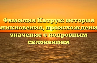 Фамилия Катрук: история возникновения, происхождение и значение с подробным склонением