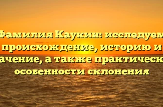 Фамилия Каукин: исследуем происхождение, историю и значение, а также практические особенности склонения Фамилия Каукин: исследуем происхождение, историю и значение, а также практические особенности склонения