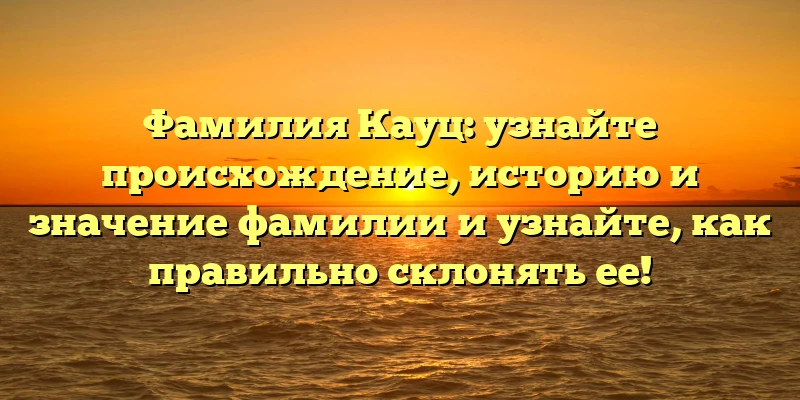 Фамилия Кауц: узнайте происхождение, историю и значение фамилии и узнайте, как правильно склонять ее! Фамилия Кауц: узнайте происхождение, историю и значение фамилии и узнайте, как правильно склонять ее!