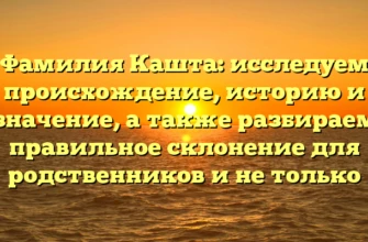 Фамилия Кашта: исследуем происхождение, историю и значение, а также разбираем правильное склонение для родственников и не только Фамилия Кашта: исследуем происхождение, историю и значение, а также разбираем правильное склонение для родственников и не только