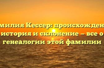 Фамилия Кессер: происхождение, история и склонение — все о генеалогии этой фамилии Фамилия Кессер: происхождение, история и склонение — все о генеалогии этой фамилии
