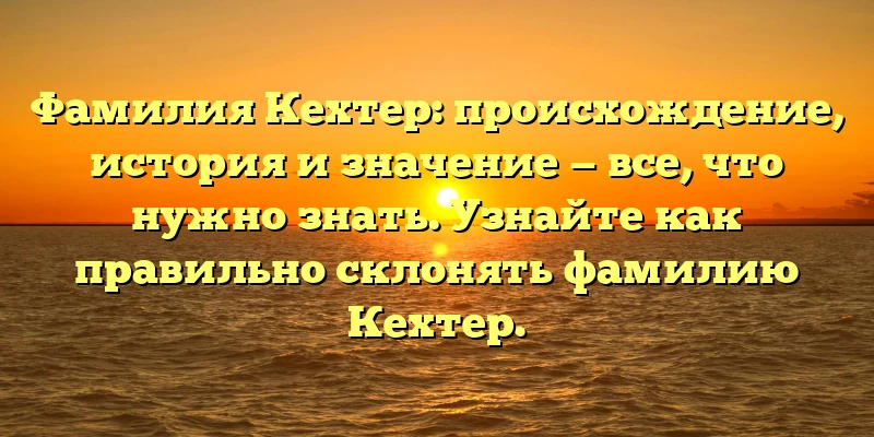 Фамилия Кехтер: происхождение, история и значение — все, что нужно знать. Узнайте как правильно склонять фамилию Кехтер. Фамилия Кехтер: происхождение, история и значение — все, что нужно знать. Узнайте как правильно склонять фамилию Кехтер.