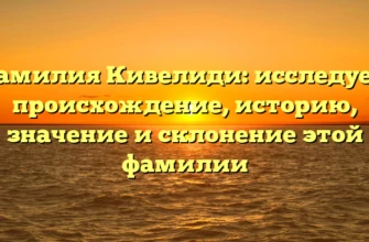 Фамилия Кивелиди: исследуем происхождение, историю, значение и склонение этой фамилии Фамилия Кивелиди: исследуем происхождение, историю, значение и склонение этой фамилии