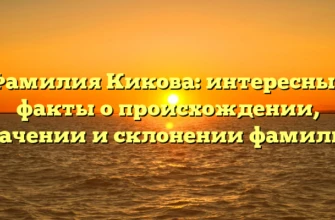Фамилия Кикова: интересные факты о происхождении, значении и склонении фамилии Фамилия Кикова: интересные факты о происхождении, значении и склонении фамилии