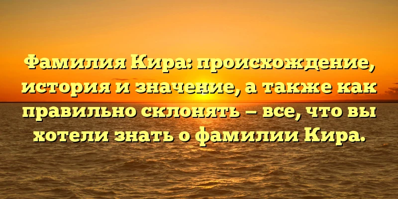 Фамилия Кира: происхождение, история и значение, а также как правильно склонять — все, что вы хотели знать о фамилии Кира. Фамилия Кира: происхождение, история и значение, а также как правильно склонять — все, что вы хотели знать о фамилии Кира.