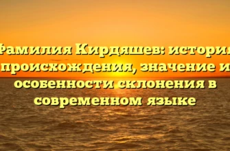 Фамилия Кирдяшев: история происхождения, значение и особенности склонения в современном языке Фамилия Кирдяшев: история происхождения, значение и особенности склонения в современном языке