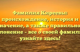 Фамилия Киреевы: происхождение, история и значение, а также правильное склонение – все о своей фамилии узнайте здесь! Фамилия Киреевы: происхождение, история и значение, а также правильное склонение – все о своей фамилии узнайте здесь!