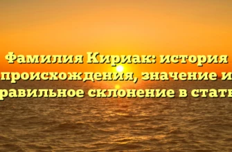 Фамилия Кириак: история происхождения, значение и правильное склонение в статье Фамилия Кириак: история происхождения, значение и правильное склонение в статье