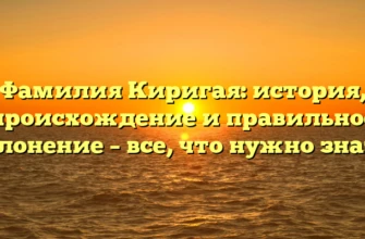 Фамилия Киригая: история, происхождение и правильное склонение – все, что нужно знать! Фамилия Киригая: история, происхождение и правильное склонение – все, что нужно знать!