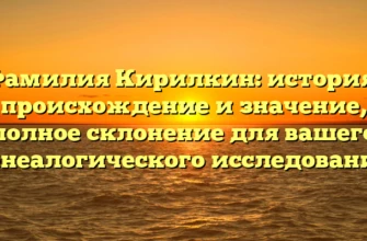 Фамилия Кирилкин: история, происхождение и значение, полное склонение для вашего генеалогического исследования