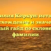 Фамилия Киркун: история, происхождение и значения — полный гайд по склонению фамилии