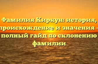 Фамилия Киркун: история, происхождение и значения — полный гайд по склонению фамилии Фамилия Киркун: история, происхождение и значения — полный гайд по склонению фамилии