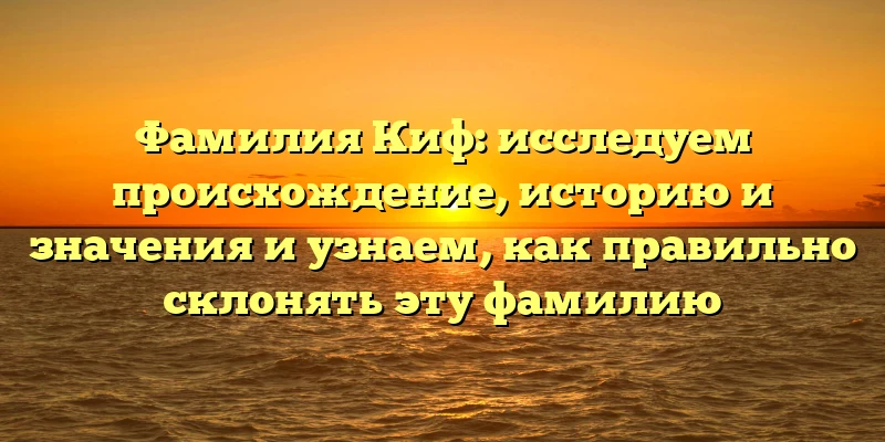 Фамилия Киф: исследуем происхождение, историю и значения и узнаем, как правильно склонять эту фамилию Фамилия Киф: исследуем происхождение, историю и значения и узнаем, как правильно склонять эту фамилию