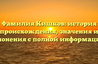Фамилия Кишков: история происхождения, значения и склонения с полной информацией Фамилия Кишков: история происхождения, значения и склонения с полной информацией