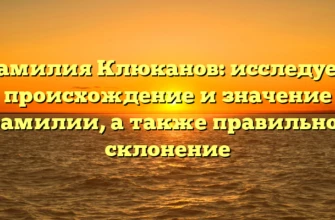 Фамилия Клюканов: исследуем происхождение и значение фамилии, а также правильное склонение Фамилия Клюканов: исследуем происхождение и значение фамилии, а также правильное склонение