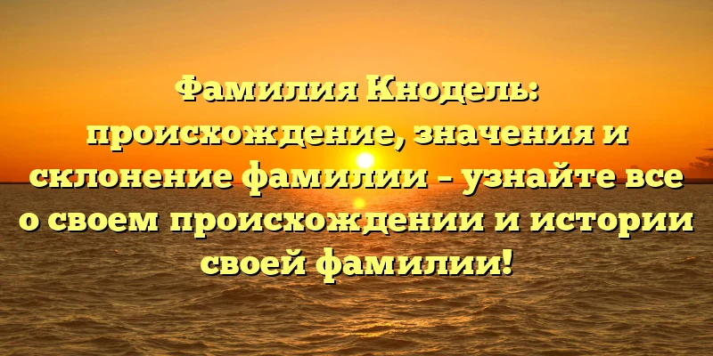 Фамилия Кнодель: происхождение, значения и склонение фамилии – узнайте все о своем происхождении и истории своей фамилии! Фамилия Кнодель: происхождение, значения и склонение фамилии – узнайте все о своем происхождении и истории своей фамилии!