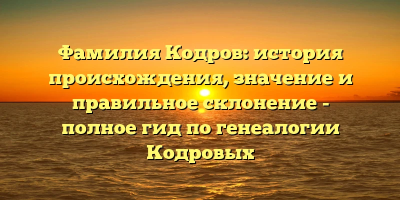 Фамилия Кодров: история происхождения, значение и правильное склонение - полное гид по генеалогии Кодровых Фамилия Кодров: история происхождения, значение и правильное склонение - полное гид по генеалогии Кодровых