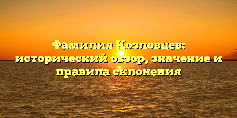 Фамилия Козловцев: исторический обзор, значение и правила склонения