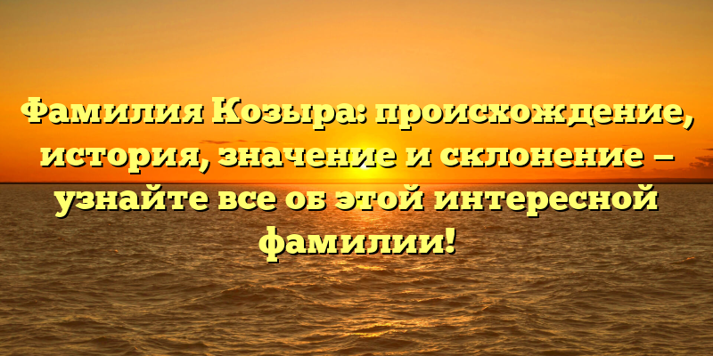 Фамилия Козыра: происхождение, история, значение и склонение — узнайте все об этой интересной фамилии!