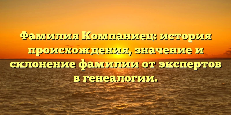 Фамилия Компаниец: история происхождения, значение и склонение фамилии от экспертов в генеалогии. Фамилия Компаниец: история происхождения, значение и склонение фамилии от экспертов в генеалогии.