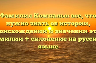 Фамилия Компаньо: все, что нужно знать об истории, происхождении и значении этой фамилии + склонение на русском языке