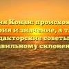 Фамилия Конан: происхождение, история и значение, а также редакторские советы по правильному склонению