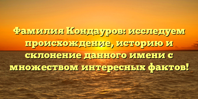 Фамилия Кондауров: исследуем происхождение, историю и склонение данного имени с множеством интересных фактов!
