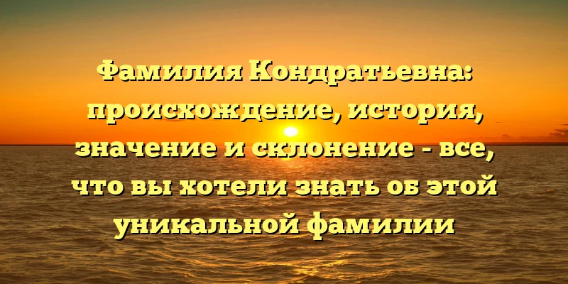 Фамилия Кондратьевна: происхождение, история, значение и склонение - все, что вы хотели знать об этой уникальной фамилии Фамилия Кондратьевна: происхождение, история, значение и склонение - все, что вы хотели знать об этой уникальной фамилии