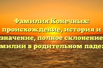 Фамилия Конечных: происхождение, история и значение, полное склонение фамилии в родительном падеже Фамилия Конечных: происхождение, история и значение, полное склонение фамилии в родительном падеже