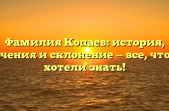 Фамилия Копаев: история, значения и склонение — все, что вы хотели знать! Фамилия Копаев: история, значения и склонение — все, что вы хотели знать!