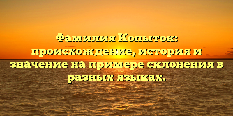 Фамилия Копыток: происхождение, история и значение на примере склонения в разных языках.