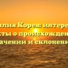Фамилия Корея: интересные факты о происхождении, значении и склонении!