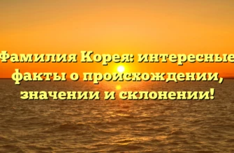 Фамилия Корея: интересные факты о происхождении, значении и склонении! Фамилия Корея: интересные факты о происхождении, значении и склонении!