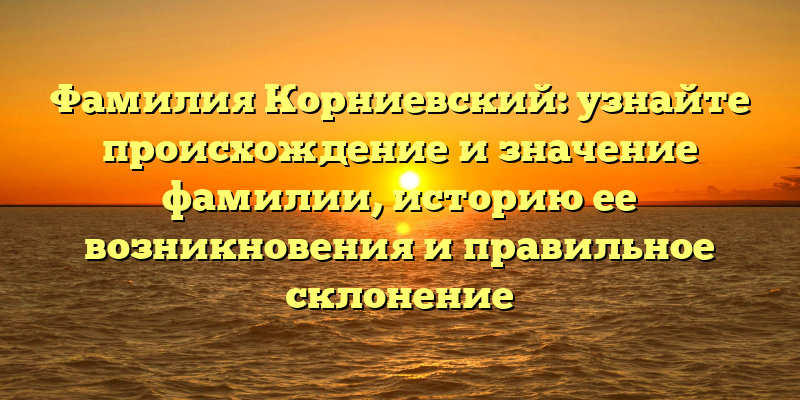 Фамилия Корниевский: узнайте происхождение и значение фамилии, историю ее возникновения и правильное склонение