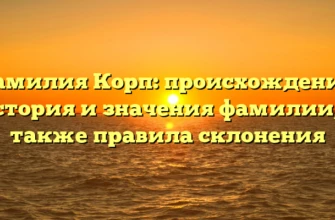 Фамилия Корп: происхождение, история и значения фамилии, а также правила склонения Фамилия Корп: происхождение, история и значения фамилии, а также правила склонения