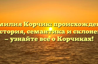 Фамилия Корчик: происхождение и история, семантика и склонение — узнайте все о Корчиках! Фамилия Корчик: происхождение и история, семантика и склонение — узнайте все о Корчиках!