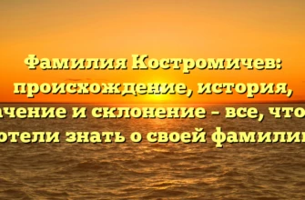 Фамилия Костромичев: происхождение, история, значение и склонение – все, что вы хотели знать о своей фамилии! Фамилия Костромичев: происхождение, история, значение и склонение – все, что вы хотели знать о своей фамилии!