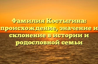 Фамилия Костыгина: происхождение, значение и склонение в истории и родословной семьи Фамилия Костыгина: происхождение, значение и склонение в истории и родословной семьи