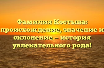 Фамилия Костына: происхождение, значение и склонение — история увлекательного рода!