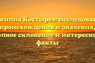 Фамилия Костырев: исследование происхождения и значения, полное склонение и интересные факты Фамилия Костырев: исследование происхождения и значения, полное склонение и интересные факты