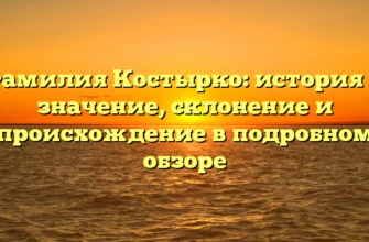Фамилия Костырко: история и значение, склонение и происхождение в подробном обзоре Фамилия Костырко: история и значение, склонение и происхождение в подробном обзоре