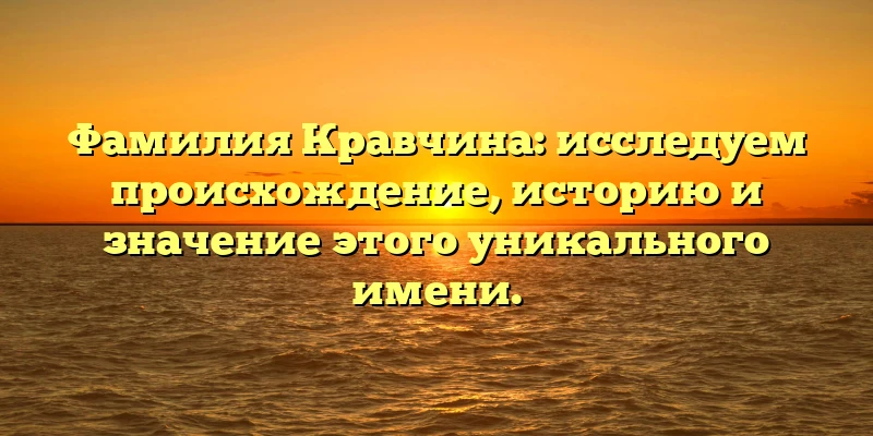Фамилия Кравчина: исследуем происхождение, историю и значение этого уникального имени. Фамилия Кравчина: исследуем происхождение, историю и значение этого уникального имени.