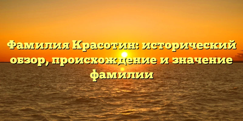 Фамилия Красотин: исторический обзор, происхождение и значение фамилии Фамилия Красотин: исторический обзор, происхождение и значение фамилии