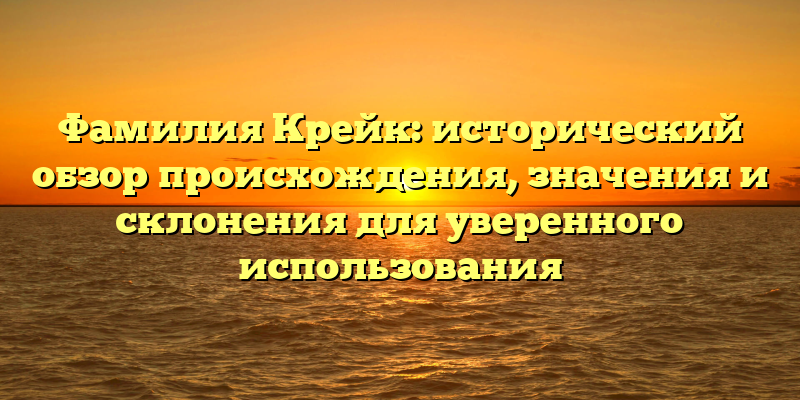 Фамилия Крейк: исторический обзор происхождения, значения и склонения для уверенного использования