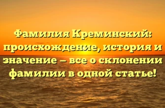 Фамилия Креминский: происхождение, история и значение — все о склонении фамилии в одной статье!