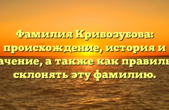 Фамилия Кривозубова: происхождение, история и значение, а также как правильно склонять эту фамилию. Фамилия Кривозубова: происхождение, история и значение, а также как правильно склонять эту фамилию.
