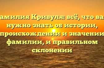 Фамилия Кривуля: всё, что вам нужно знать об истории, происхождении и значении фамилии, и правильном склонении Фамилия Кривуля: всё, что вам нужно знать об истории, происхождении и значении фамилии, и правильном склонении