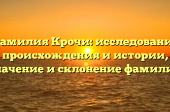 Фамилия Крочи: исследование происхождения и истории, значение и склонение фамилии Фамилия Крочи: исследование происхождения и истории, значение и склонение фамилии